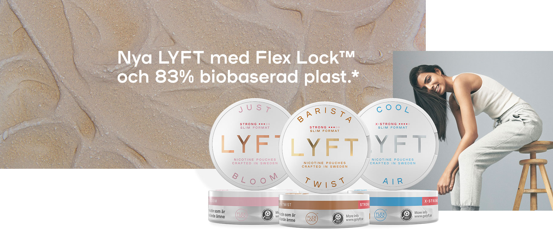 Nya LYFT med Flex Lock™ och 83% biobaserad plast.* Nya LYFT med Flex Lock™ och 83% biobaserad plast.*